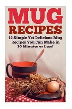 Mug Recipes: The Best Delicious Homemade DIY Mug Recipes You Can Make in 30 Minu